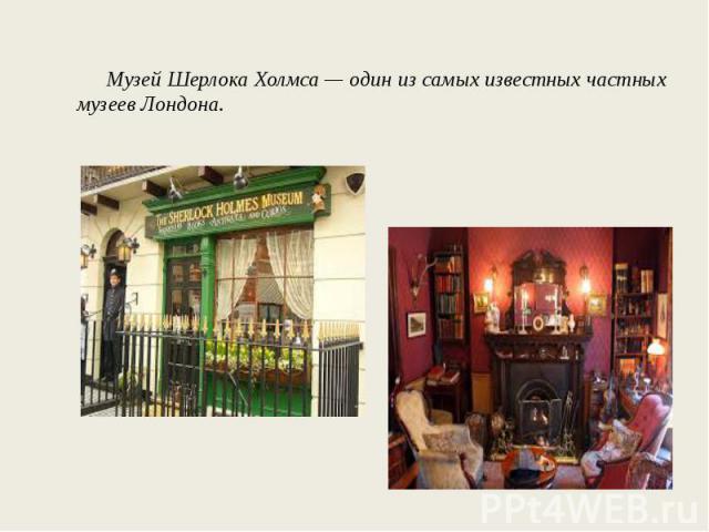 Музей Шерлока Холмса — один из самых известных частных музеев Лондона.