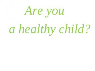 Are you Are you a healthy child?