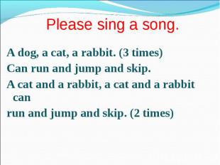 A dog, a cat, a rabbit. (3 times) A dog, a cat, a rabbit. (3 times) Сan run and