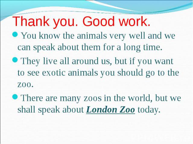 You know the animals very well and we can speak about them for a long time. You know the animals very well and we can speak about them for a long time. They live all around us, but if you want to see exotic animals you should go to the zoo. There ar…