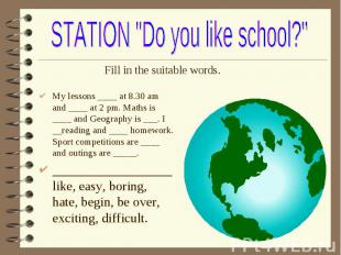 My lessons ____ at 8.30 am and ____ at 2 pm. Maths is ____ and Geography is ___.