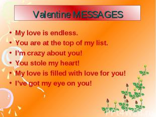 Valentine MESSAGES My love is endless. You are at the top of my list. I’m crazy