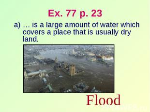 Ex. 77 p. 23 … is a large amount of water which covers a place that is usually d