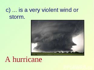 c) … is a very violent wind or storm. c) … is a very violent wind or storm.