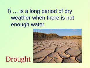 f) … is a long period of dry weather when there is not enough water. f) … is a l