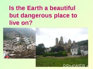 Is the Earth a beautiful but dangerous place to live on? Is the Earth a beautifu