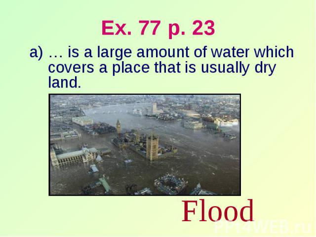 Ex. 77 p. 23 … is a large amount of water which covers a place that is usually dry land.