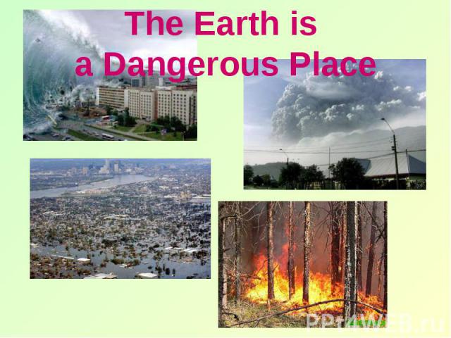 The Earth is a Dangerous Place