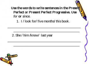 Use the words to write sentences in the Present Perfect or Present Perfect Progr