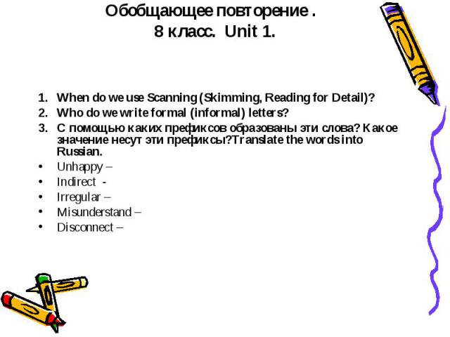 Обобщающее повторение . 8 класс. Unit 1. When do we use Scanning (Skimming, Reading for Detail)? Who do we write formal (informal) letters? C помощью каких префиксов образованы эти слова? Какое значение несут эти префиксы?Translate the words into Ru…