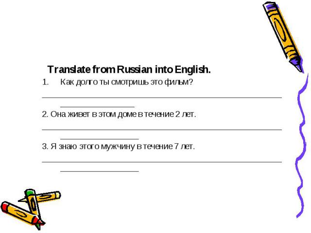 Translate from Russian into English. Как долго ты смотришь это фильм? ________________________________________________________________________ 2. Она живет в этом доме в течение 2 лет. ________________________________________________________________…