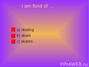 a) skating a) skating b) skate c) skates