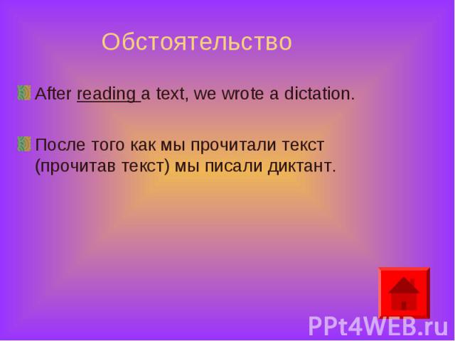 After reading a text, we wrote a dictation. After reading a text, we wrote a dictation. После того как мы прочитали текст (прочитав текст) мы писали диктант.
