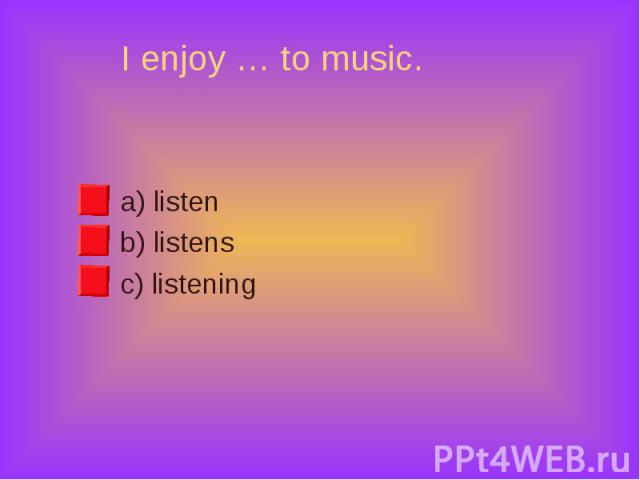 a) listen a) listen b) listens c) listening