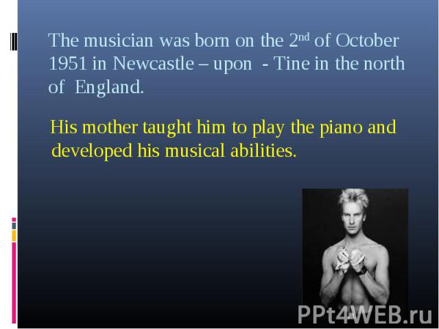 His mother taught him to play the piano and developed his musical abilities.