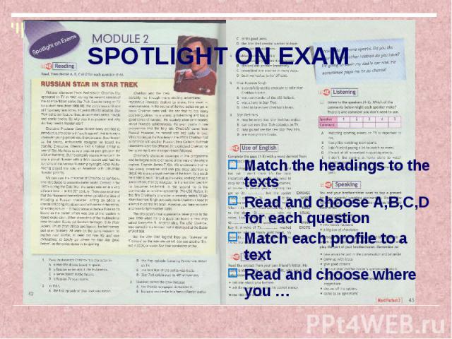 SPOTLIGHT ON EXAM Match the headings to the texts Read and choose A,B,C,D for each question Match each profile to a text Read and choose where you …