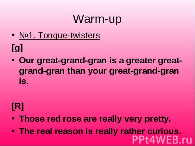 №1. Tonque-twisters №1. Tonque-twisters [g] Our great-grand-gran is a greater great-grand-gran than your great-grand-gran is.   [R] Those red rose are really very pretty. The real reason is really rather curious.