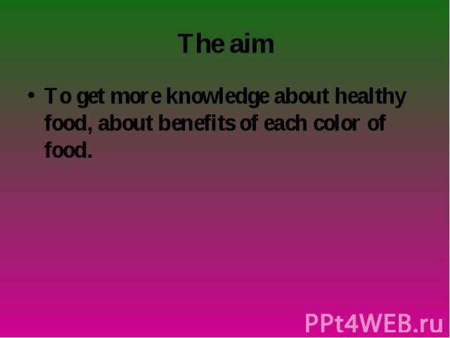 To get more knowledge about healthy food, about benefits of each color of food. To get more knowledge about healthy food, about benefits of each color of food.