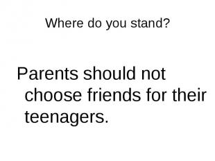 Parents should not choose friends for their teenagers. Parents should not choose
