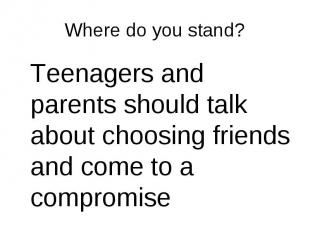 Teenagers and parents should talk about choosing friends and come to a compromis