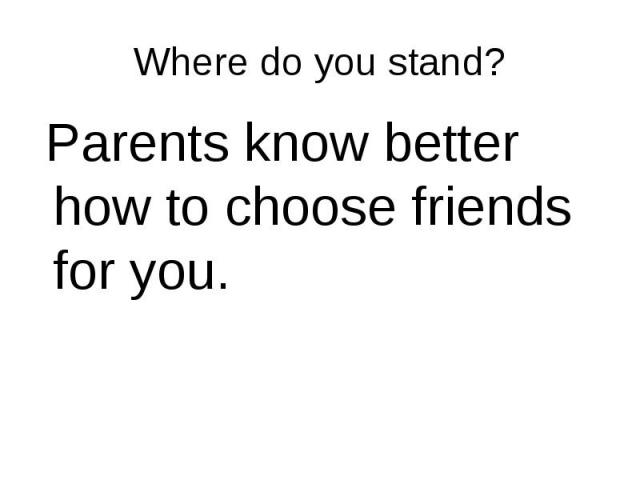 Parents know better how to choose friends for you. Parents know better how to choose friends for you.