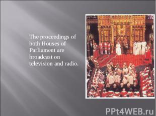 The proceedings of both Houses of Parliament are broadcast on television and rad