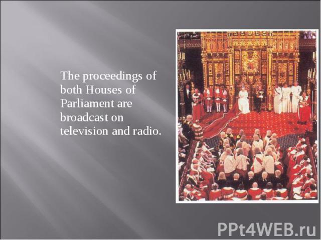 The proceedings of both Houses of Parliament are broadcast on television and radio. The proceedings of both Houses of Parliament are broadcast on television and radio.