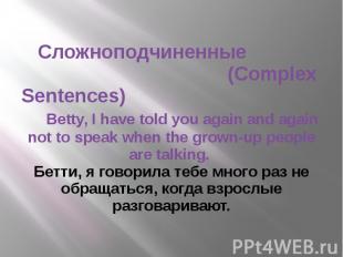 Сложноподчиненные (Complex Sentences) Betty, I have told you again and again not