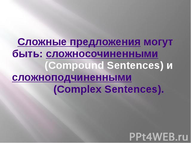 Сложные предложения могут быть: сложносочиненными  (Compound Sentences) и сложноподчиненными  (Complex Sentences).