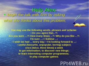 Help Alex: begin the talk with Ann by asking what she thinks about this problem;