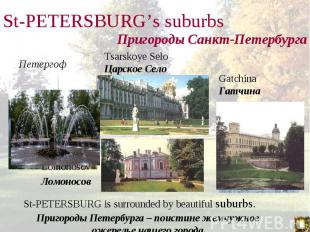 St-PETERSBURG is surrounded by beautiful suburbs. St-PETERSBURG is surrounded by