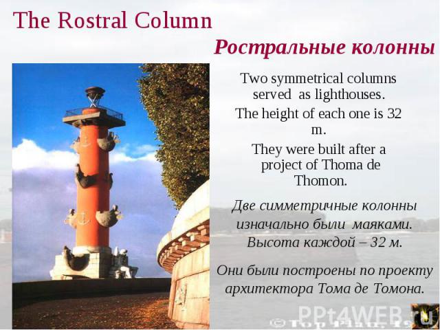 Two symmetrical columns served as lighthouses. Two symmetrical columns served as lighthouses. The height of each one is 32 m. They were built after a project of Thoma de Thomon.