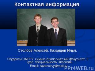 Контактная информация Столбов Алексей, Казанцев Илья. Студенты ОмГПУ, химико-био