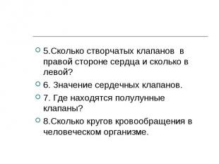 5.Сколько створчатых клапанов в правой стороне сердца и сколько в левой? 5.Сколь