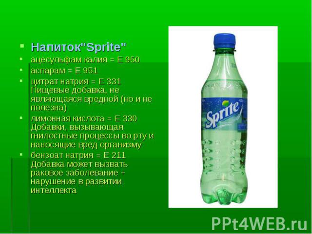 Напиток"Sprite" Напиток"Sprite" ацесульфам калия = Е 950 аспарам = Е 951 цитрат натрия = Е 331 Пищевые добавка, не являющаяся вредной (но и не полезна) лимонная кислота = Е 330 Добавки, вызывающая гнилостные процессы во рту и нан…