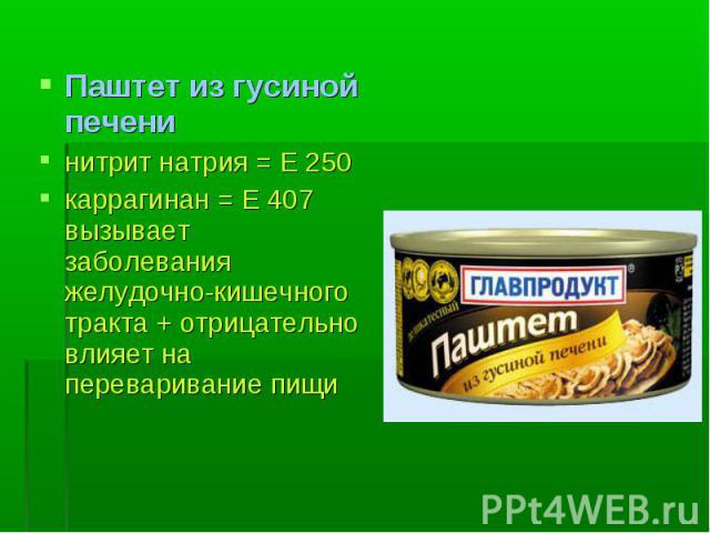 Паштет из гусиной печени Паштет из гусиной печени нитрит натрия = Е 250 каррагинан = Е 407 вызывает заболевания желудочно-кишечного тракта + отрицательно влияет на переваривание пищи