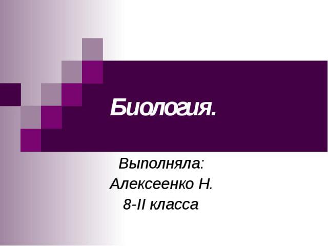 Биология. Выполняла: Алексеенко Н. 8-II класса