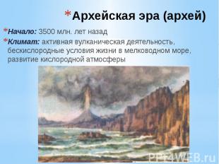 Архейская эра (архей) Начало: 3500 млн. лет назад Климат: активная вулканическая