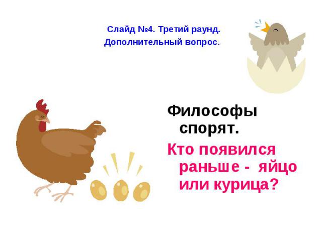 Слайд №4. Третий раунд. Дополнительный вопрос. Философы спорят. Кто появился раньше - яйцо или курица?