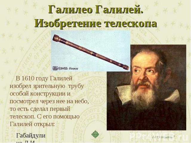Галилео Галилей. Изобретение телескопа В 1610 году Галилей изобрел зрительную трубу особой конструкции и посмотрел через нее на небо, то есть сделал первый телескоп. С его помощью Галилей открыл: