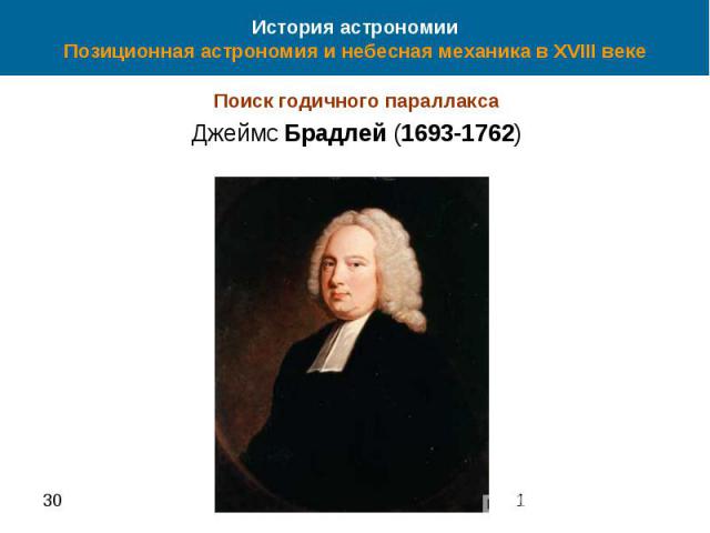 История астрономии Позиционная астрономия и небесная механика в XVIII веке Поиск годичного параллакса Джеймс Брадлей (1693-1762)