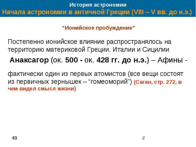 История астрономии Начала астрономии в античной Греции (VIII – V вв. до н.э.) “Ионийское пробуждение” Постепенно ионийское влияние распространялось на территорию материковой Греции, Италии и Сицилии Анаксагор (ок. 500 - ок. 428 гг. до н.э.) – Афины …