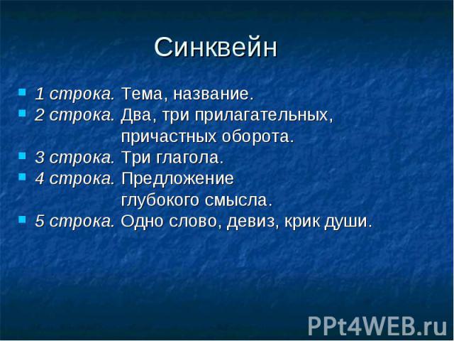 Синквейн 1 строка. Тема, название. 2 строка. Два, три прилагательных, причастных оборота. 3 строка. Три глагола. 4 строка. Предложение глубокого смысла. 5 строка. Одно слово, девиз, крик души.