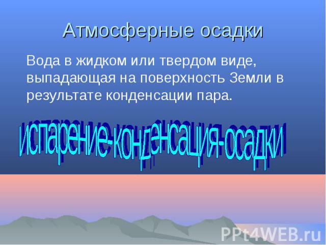 Вода в жидком или твердом виде, выпадающая на поверхность Земли в результате конденсации пара. Вода в жидком или твердом виде, выпадающая на поверхность Земли в результате конденсации пара.