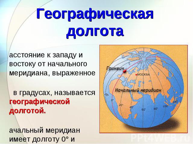 Расстояние к западу и востоку от начального меридиана, выраженное Расстояние к западу и востоку от начального меридиана, выраженное в градусах, называется географической долготой. Начальный меридиан имеет долготу 0° и проходит через Грин-вичскую обс…