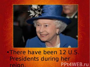 There have been 12 U.S. Presidents during her reign. There have been 12 U.S. Pre