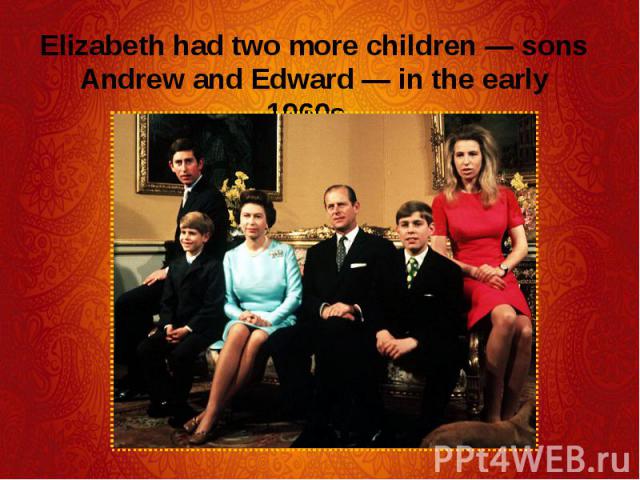 Elizabeth had two more children — sons Andrew and Edward — in the early 1960s. Elizabeth had two more children — sons Andrew and Edward — in the early 1960s.