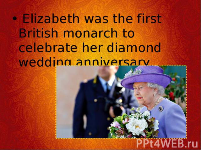  Elizabeth was the first British monarch to celebrate her diamond wedding anniversary.  Elizabeth was the first British monarch to celebrate her diamond wedding anniversary.