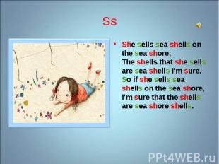 She sells sea shells on the sea shore; The shells that she sells are sea shells