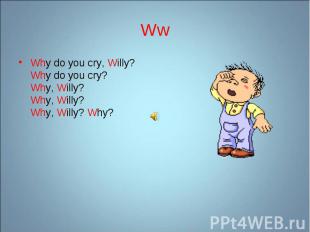 Why do you cry, Willy? Why do you cry? Why, Willy? Why, Willy? Why, Willy? Why?